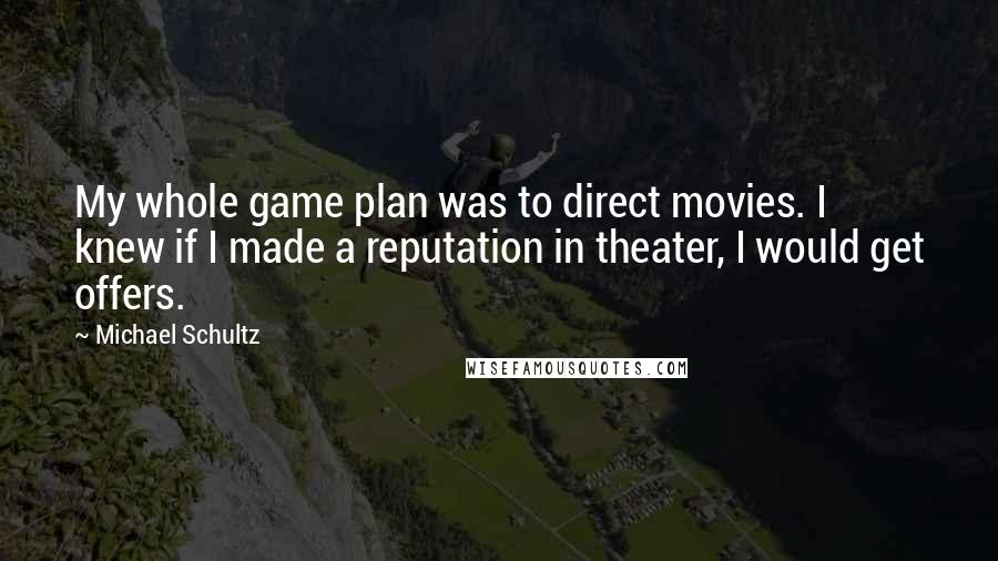 Michael Schultz Quotes: My whole game plan was to direct movies. I knew if I made a reputation in theater, I would get offers.