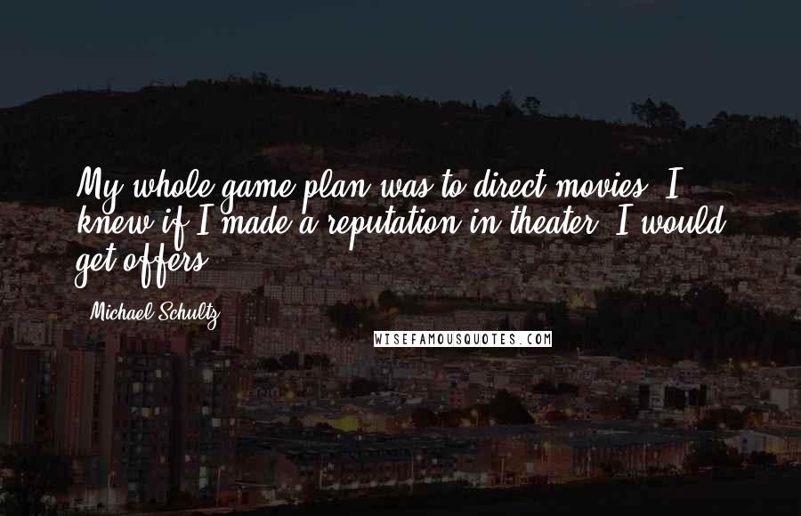 Michael Schultz Quotes: My whole game plan was to direct movies. I knew if I made a reputation in theater, I would get offers.