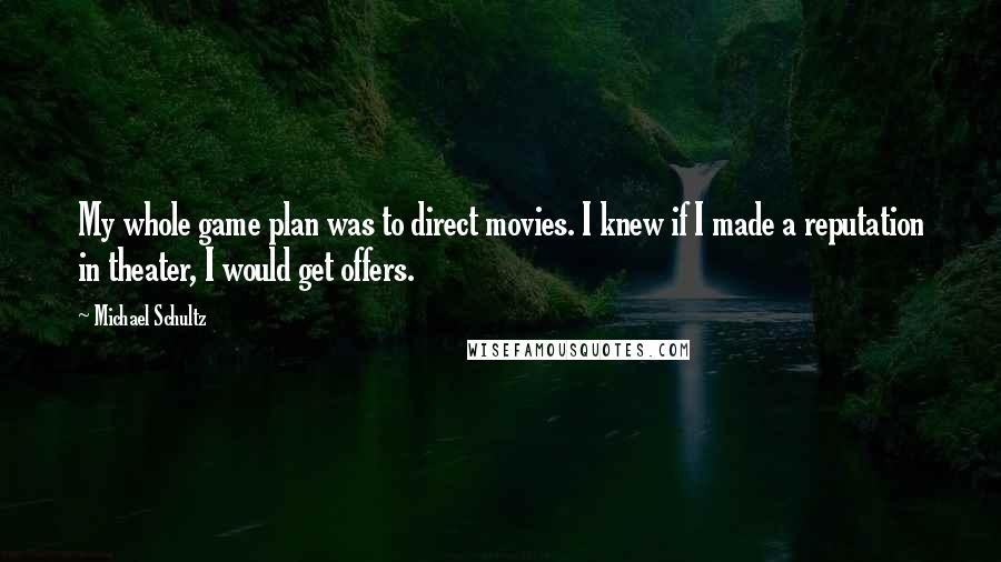 Michael Schultz Quotes: My whole game plan was to direct movies. I knew if I made a reputation in theater, I would get offers.