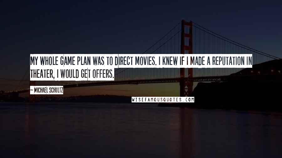 Michael Schultz Quotes: My whole game plan was to direct movies. I knew if I made a reputation in theater, I would get offers.