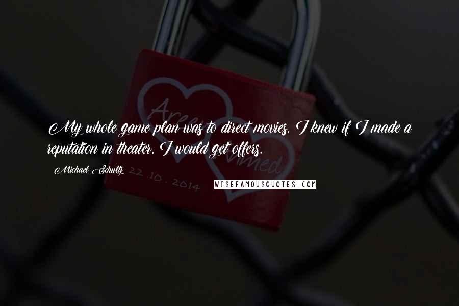 Michael Schultz Quotes: My whole game plan was to direct movies. I knew if I made a reputation in theater, I would get offers.