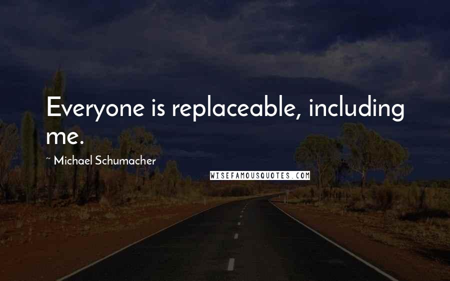 Michael Schumacher Quotes: Everyone is replaceable, including me.