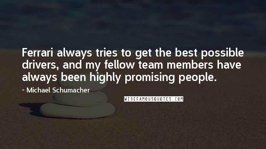 Michael Schumacher Quotes: Ferrari always tries to get the best possible drivers, and my fellow team members have always been highly promising people.