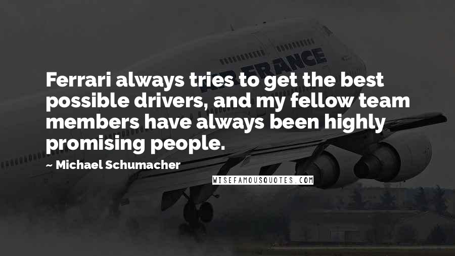 Michael Schumacher Quotes: Ferrari always tries to get the best possible drivers, and my fellow team members have always been highly promising people.