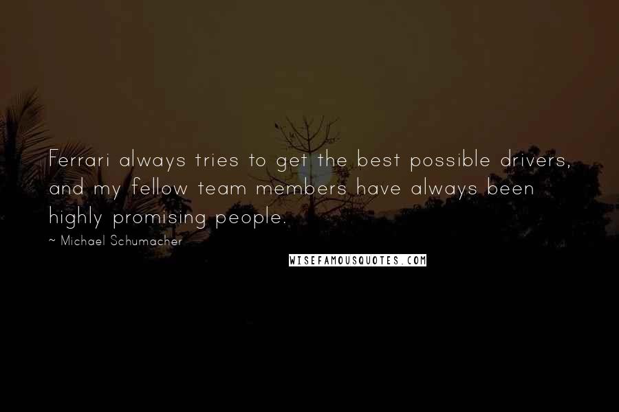 Michael Schumacher Quotes: Ferrari always tries to get the best possible drivers, and my fellow team members have always been highly promising people.