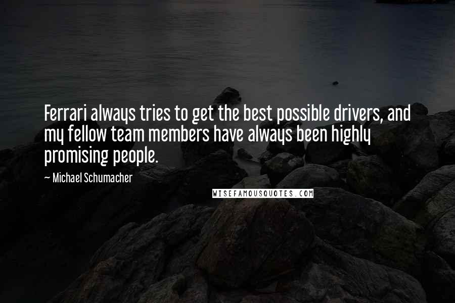 Michael Schumacher Quotes: Ferrari always tries to get the best possible drivers, and my fellow team members have always been highly promising people.