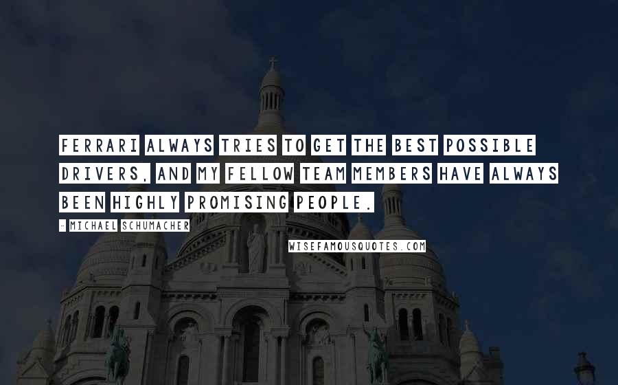Michael Schumacher Quotes: Ferrari always tries to get the best possible drivers, and my fellow team members have always been highly promising people.