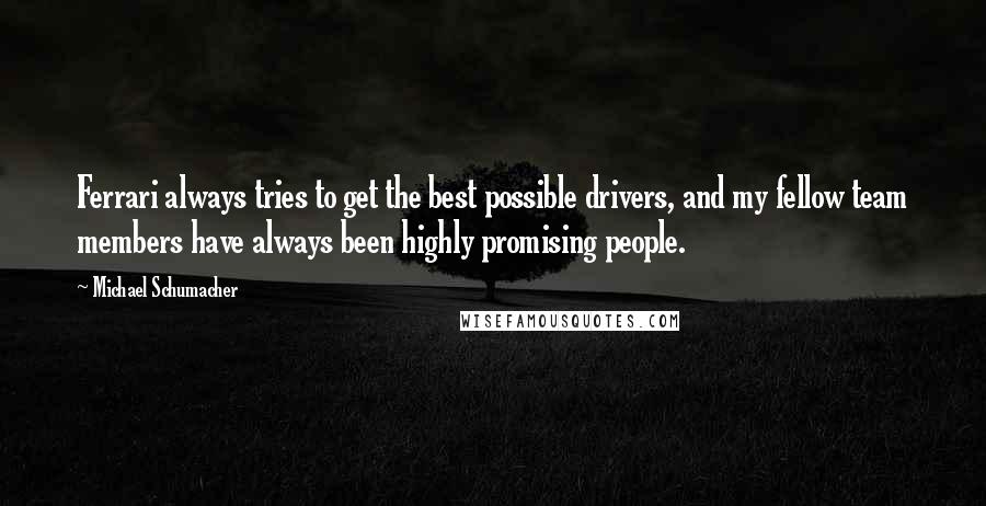 Michael Schumacher Quotes: Ferrari always tries to get the best possible drivers, and my fellow team members have always been highly promising people.