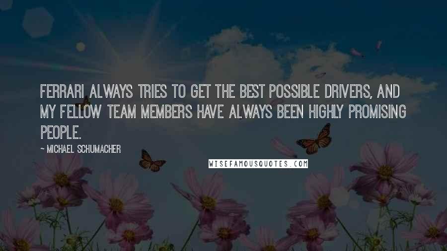 Michael Schumacher Quotes: Ferrari always tries to get the best possible drivers, and my fellow team members have always been highly promising people.