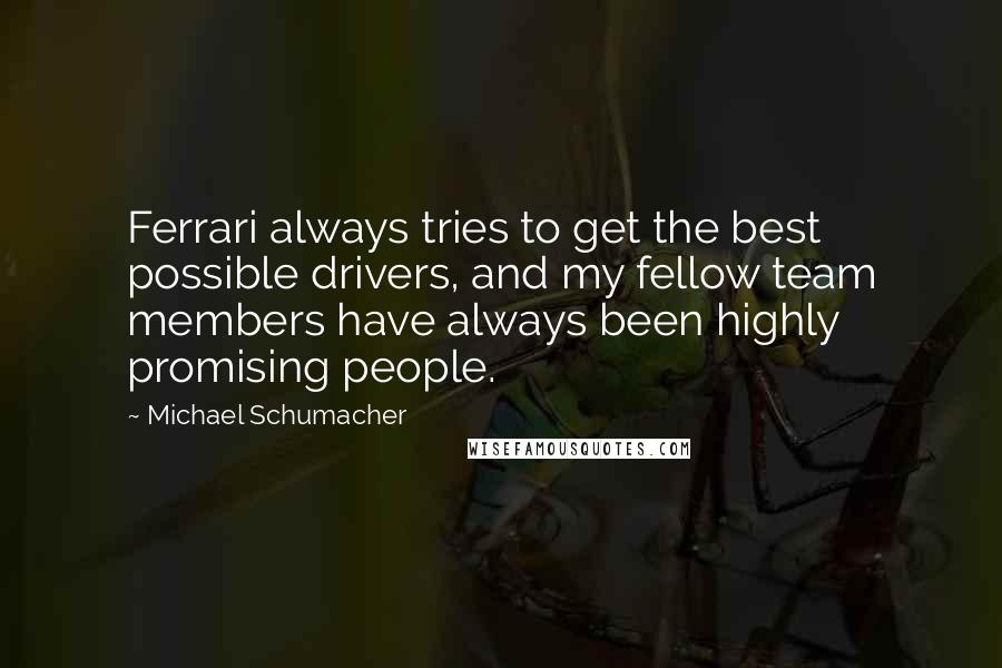 Michael Schumacher Quotes: Ferrari always tries to get the best possible drivers, and my fellow team members have always been highly promising people.