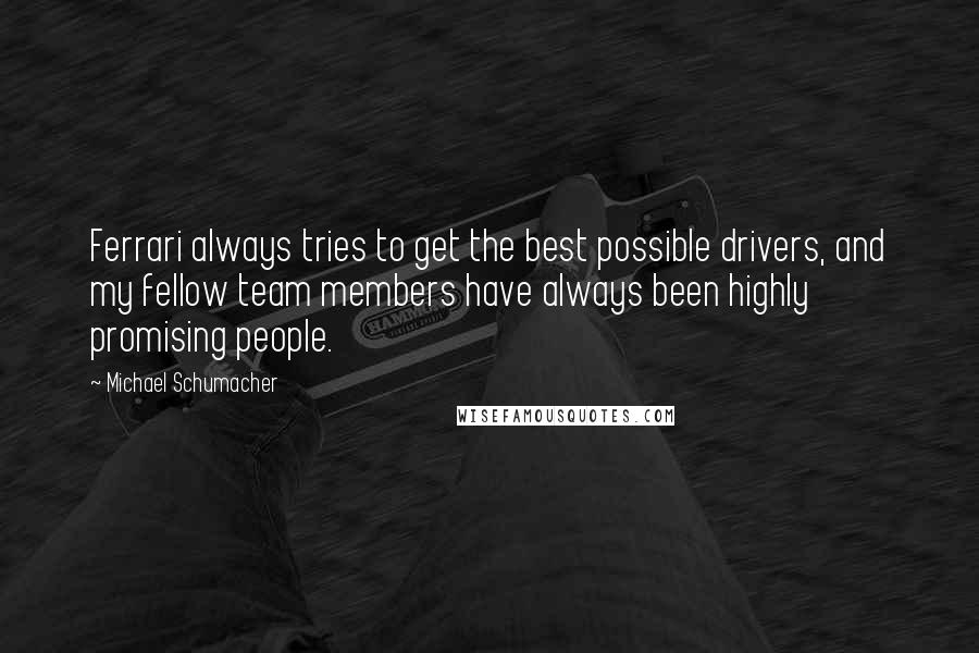 Michael Schumacher Quotes: Ferrari always tries to get the best possible drivers, and my fellow team members have always been highly promising people.