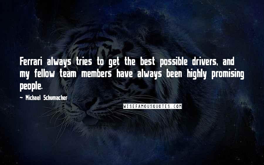 Michael Schumacher Quotes: Ferrari always tries to get the best possible drivers, and my fellow team members have always been highly promising people.