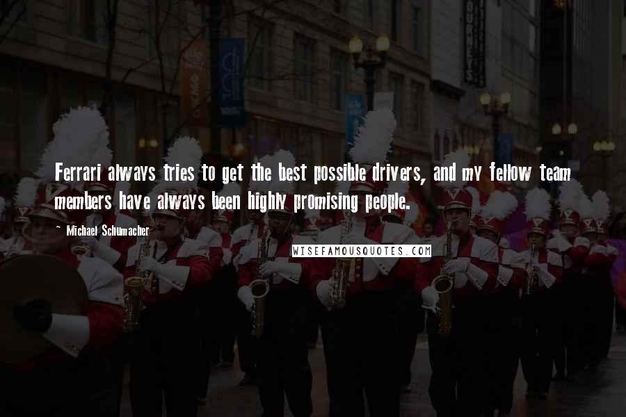 Michael Schumacher Quotes: Ferrari always tries to get the best possible drivers, and my fellow team members have always been highly promising people.