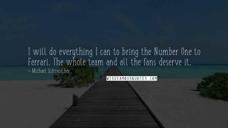 Michael Schumacher Quotes: I will do everything I can to bring the Number One to Ferrari. The whole team and all the fans deserve it.