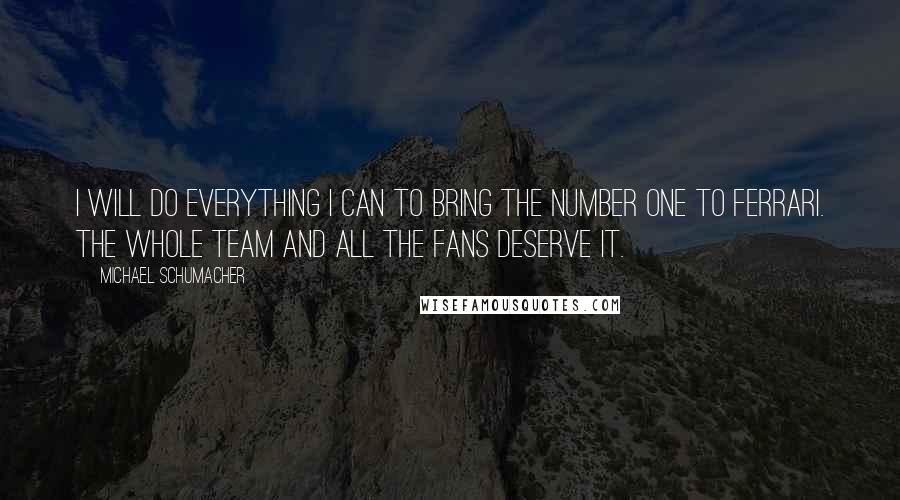 Michael Schumacher Quotes: I will do everything I can to bring the Number One to Ferrari. The whole team and all the fans deserve it.