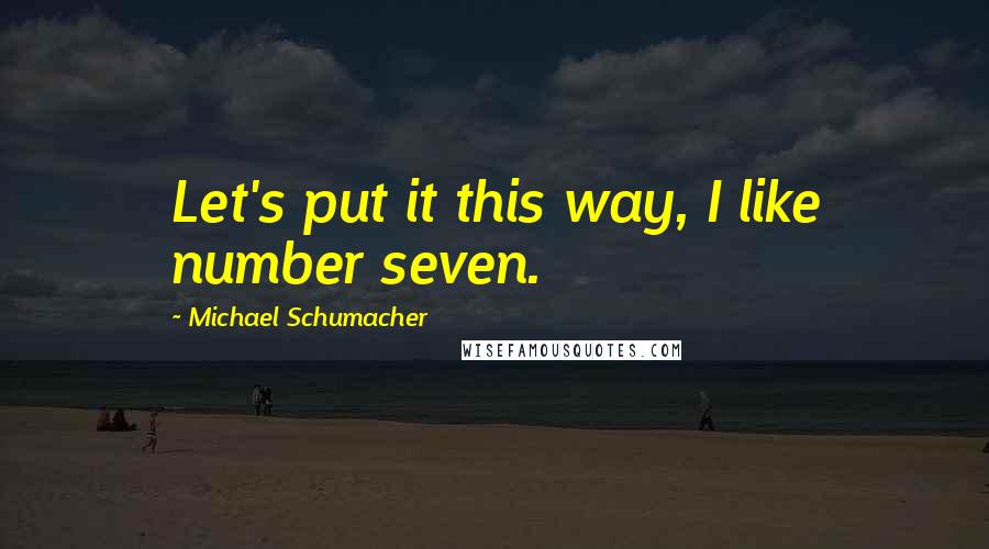 Michael Schumacher Quotes: Let's put it this way, I like number seven.