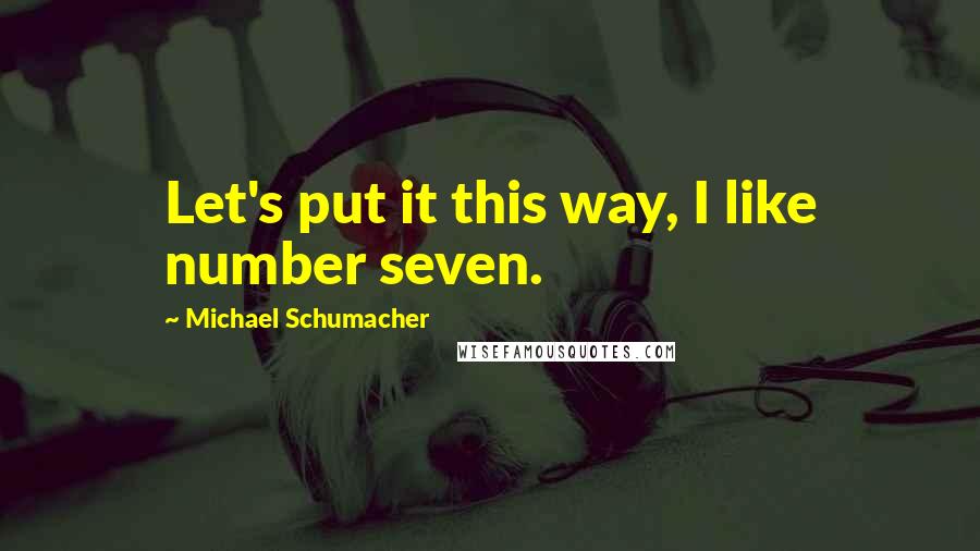 Michael Schumacher Quotes: Let's put it this way, I like number seven.