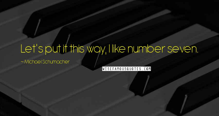 Michael Schumacher Quotes: Let's put it this way, I like number seven.