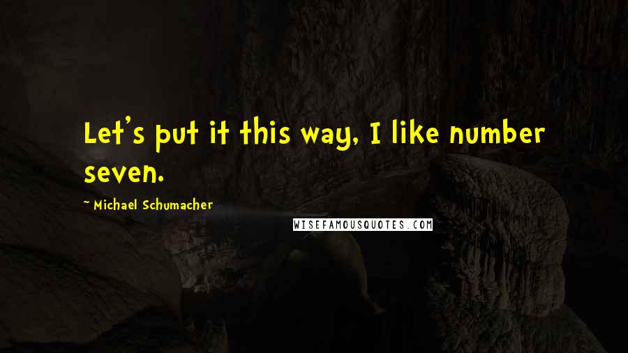 Michael Schumacher Quotes: Let's put it this way, I like number seven.