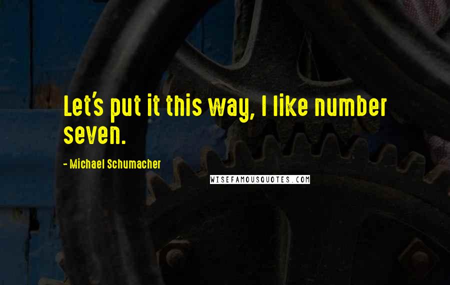 Michael Schumacher Quotes: Let's put it this way, I like number seven.