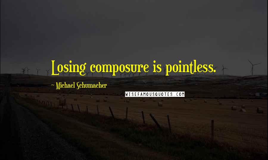Michael Schumacher Quotes: Losing composure is pointless.