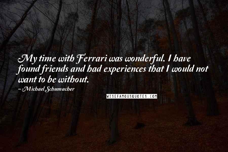 Michael Schumacher Quotes: My time with Ferrari was wonderful. I have found friends and had experiences that I would not want to be without.