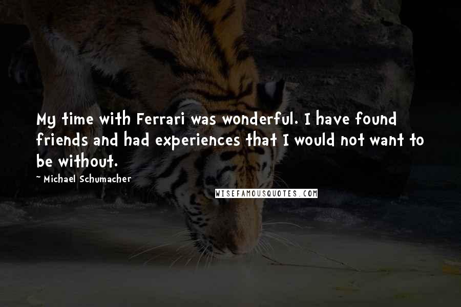 Michael Schumacher Quotes: My time with Ferrari was wonderful. I have found friends and had experiences that I would not want to be without.