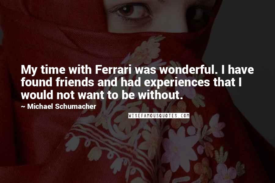 Michael Schumacher Quotes: My time with Ferrari was wonderful. I have found friends and had experiences that I would not want to be without.