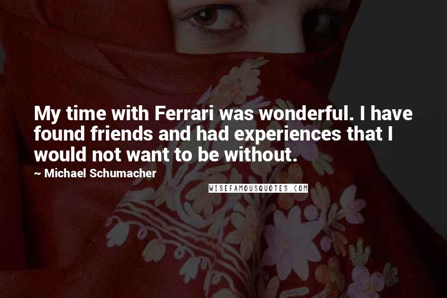 Michael Schumacher Quotes: My time with Ferrari was wonderful. I have found friends and had experiences that I would not want to be without.