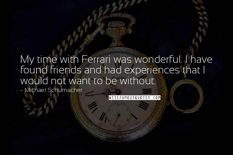 Michael Schumacher Quotes: My time with Ferrari was wonderful. I have found friends and had experiences that I would not want to be without.