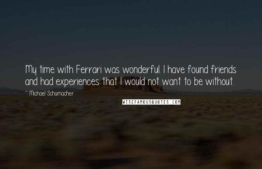 Michael Schumacher Quotes: My time with Ferrari was wonderful. I have found friends and had experiences that I would not want to be without.