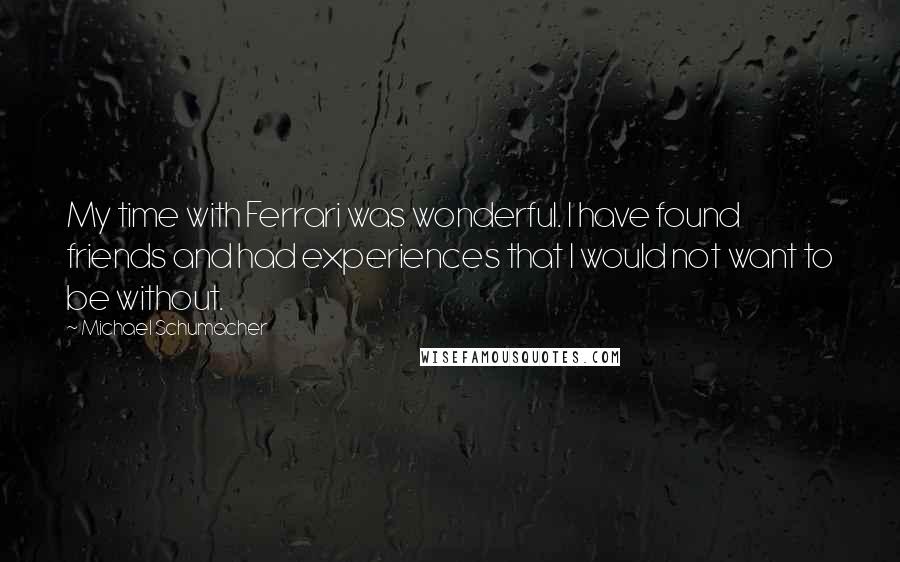Michael Schumacher Quotes: My time with Ferrari was wonderful. I have found friends and had experiences that I would not want to be without.