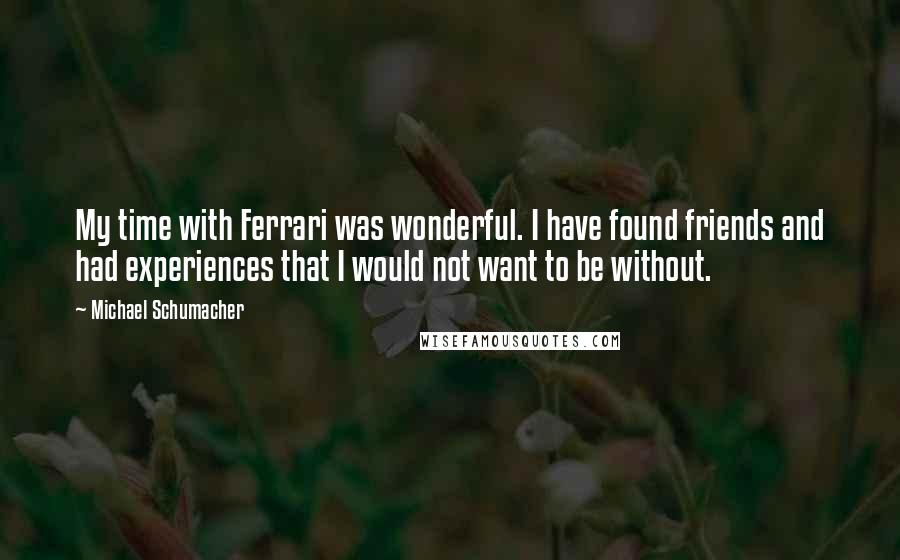 Michael Schumacher Quotes: My time with Ferrari was wonderful. I have found friends and had experiences that I would not want to be without.