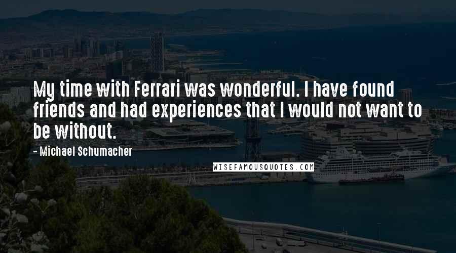 Michael Schumacher Quotes: My time with Ferrari was wonderful. I have found friends and had experiences that I would not want to be without.