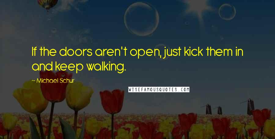 Michael Schur Quotes: If the doors aren't open, just kick them in and keep walking.
