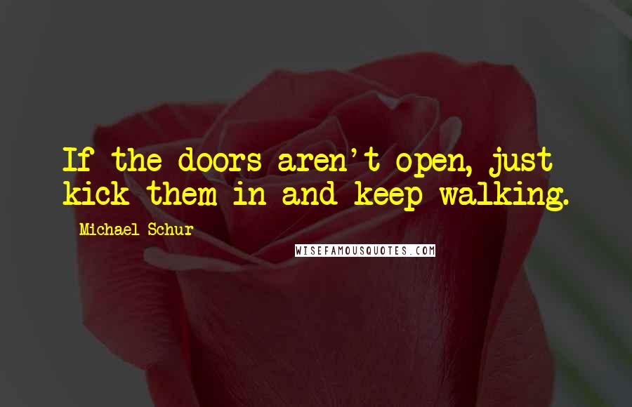 Michael Schur Quotes: If the doors aren't open, just kick them in and keep walking.