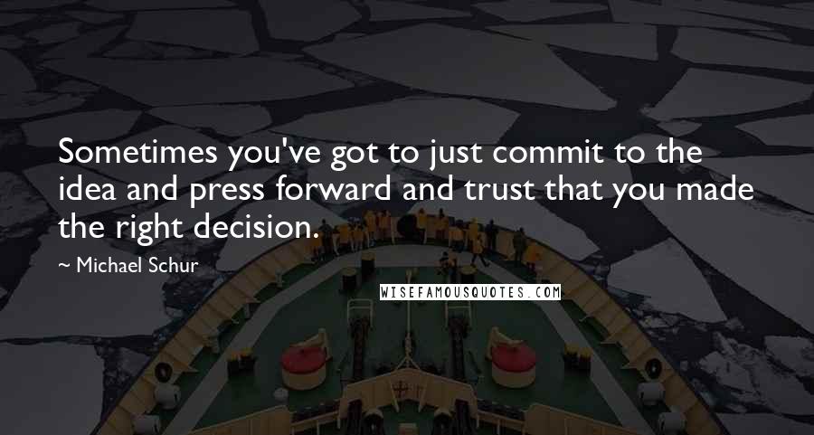 Michael Schur Quotes: Sometimes you've got to just commit to the idea and press forward and trust that you made the right decision.