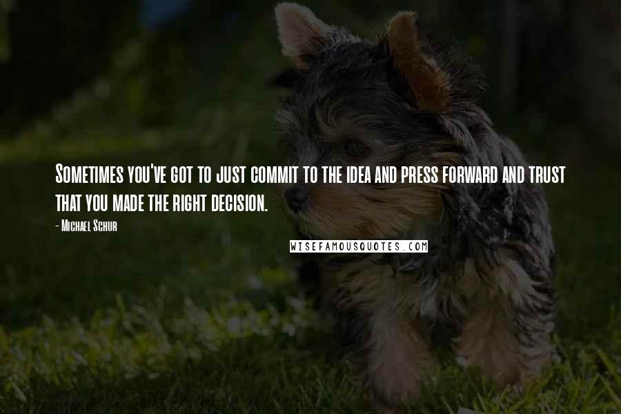 Michael Schur Quotes: Sometimes you've got to just commit to the idea and press forward and trust that you made the right decision.