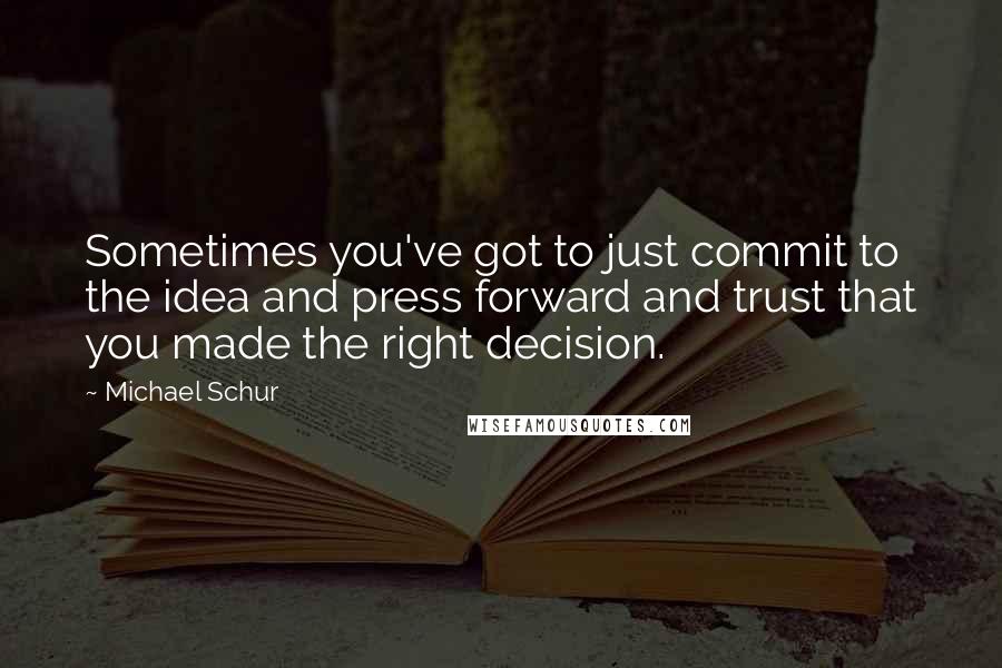 Michael Schur Quotes: Sometimes you've got to just commit to the idea and press forward and trust that you made the right decision.