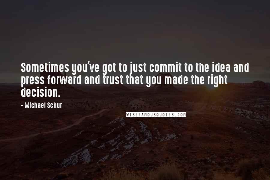 Michael Schur Quotes: Sometimes you've got to just commit to the idea and press forward and trust that you made the right decision.