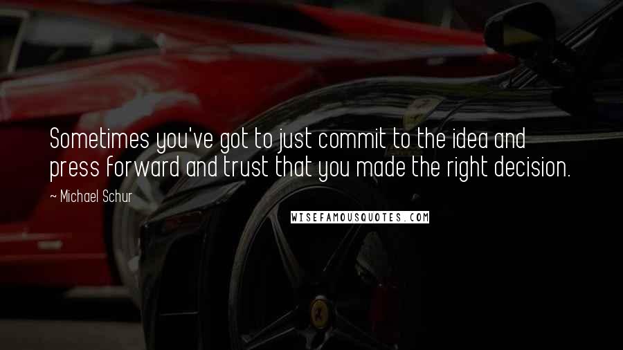 Michael Schur Quotes: Sometimes you've got to just commit to the idea and press forward and trust that you made the right decision.