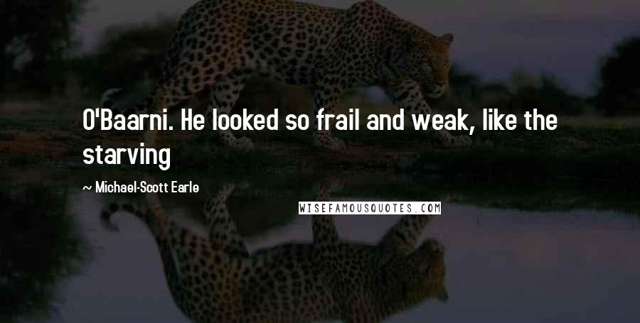 Michael-Scott Earle Quotes: O'Baarni. He looked so frail and weak, like the starving