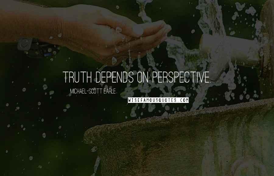 Michael-Scott Earle Quotes: Truth depends on perspective.