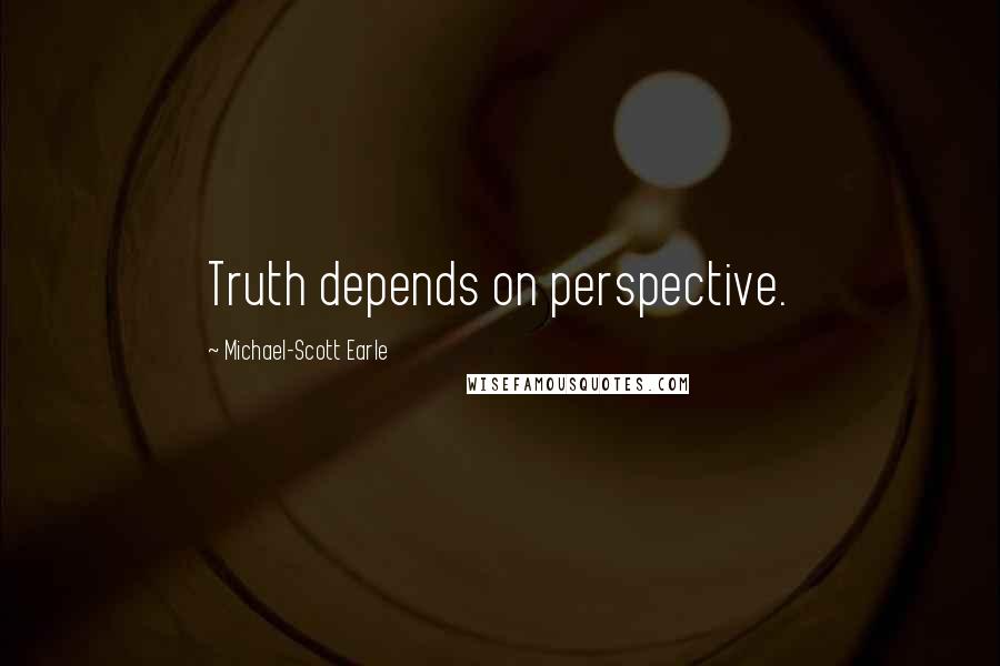 Michael-Scott Earle Quotes: Truth depends on perspective.