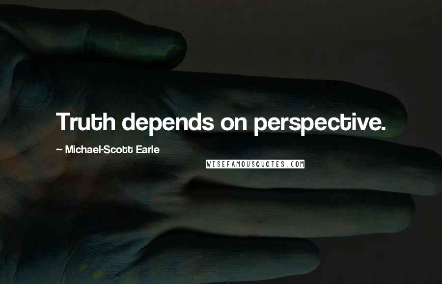 Michael-Scott Earle Quotes: Truth depends on perspective.