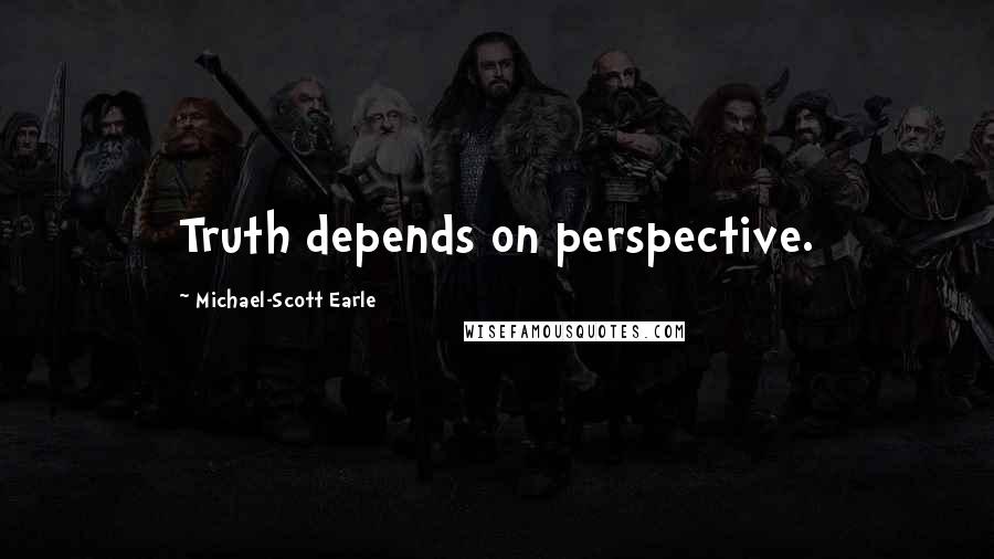 Michael-Scott Earle Quotes: Truth depends on perspective.