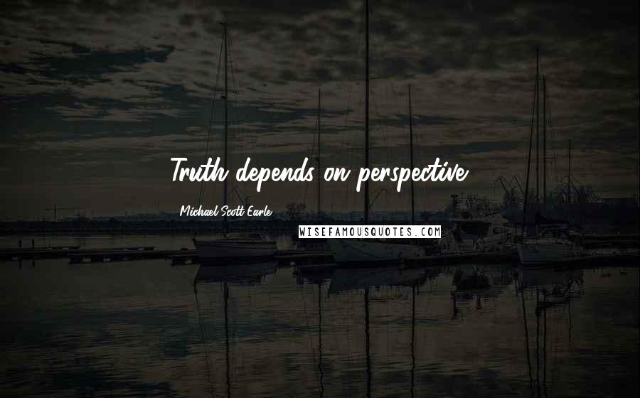 Michael-Scott Earle Quotes: Truth depends on perspective.