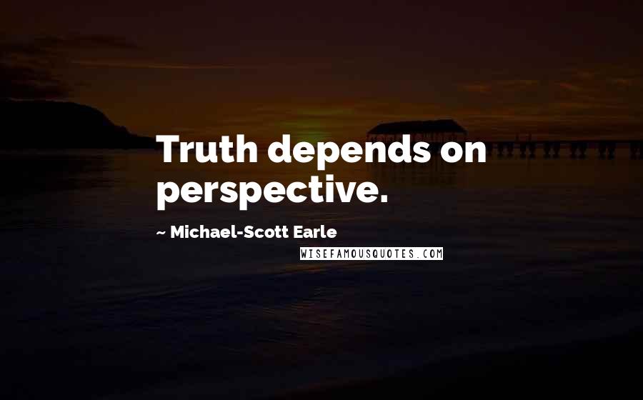 Michael-Scott Earle Quotes: Truth depends on perspective.