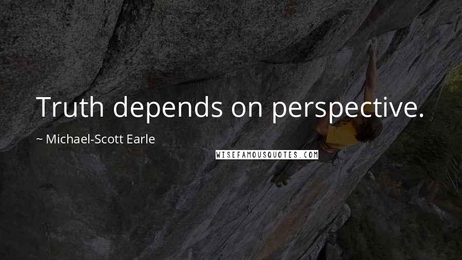 Michael-Scott Earle Quotes: Truth depends on perspective.