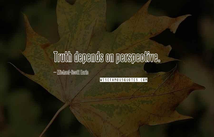 Michael-Scott Earle Quotes: Truth depends on perspective.